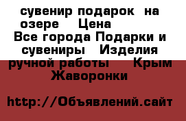 сувенир-подарок “на озере“ › Цена ­ 1 250 - Все города Подарки и сувениры » Изделия ручной работы   . Крым,Жаворонки